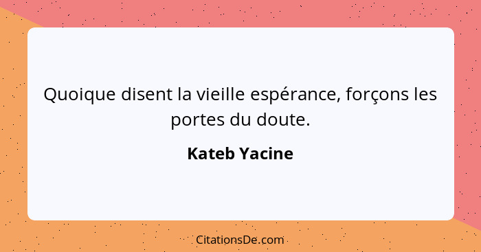 Quoique disent la vieille espérance, forçons les portes du doute.... - Kateb Yacine