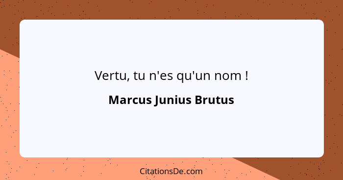 Vertu, tu n'es qu'un nom !... - Marcus Junius Brutus