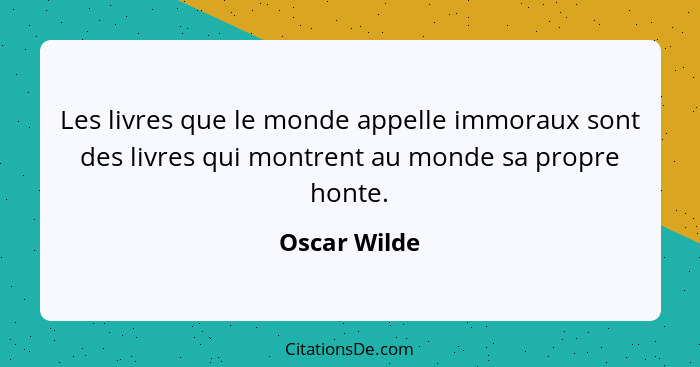 Les livres que le monde appelle immoraux sont des livres qui montrent au monde sa propre honte.... - Oscar Wilde