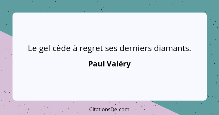 Le gel cède à regret ses derniers diamants.... - Paul Valéry