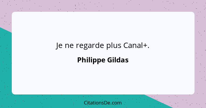 Je ne regarde plus Canal+.... - Philippe Gildas