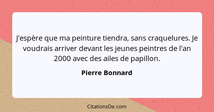 J'espère que ma peinture tiendra, sans craquelures. Je voudrais arriver devant les jeunes peintres de l'an 2000 avec des ailes de pap... - Pierre Bonnard