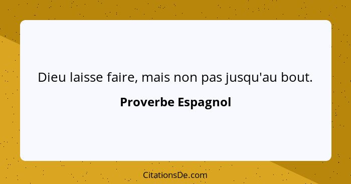 Dieu laisse faire, mais non pas jusqu'au bout.... - Proverbe Espagnol