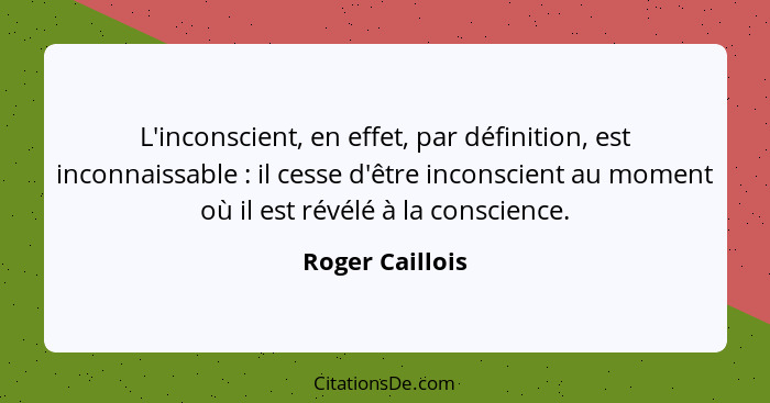 L'inconscient, en effet, par définition, est inconnaissable : il cesse d'être inconscient au moment où il est révélé à la consci... - Roger Caillois