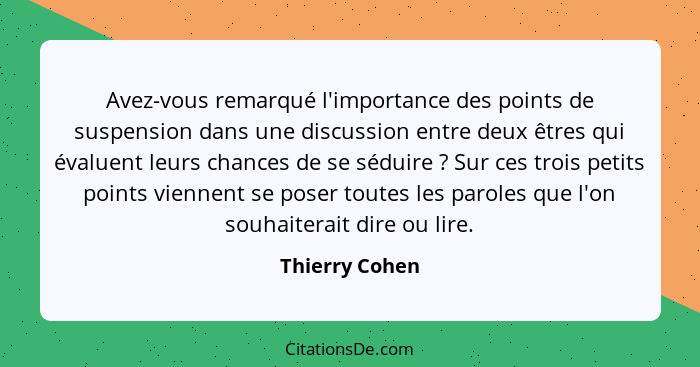 Avez-vous remarqué l'importance des points de suspension dans une discussion entre deux êtres qui évaluent leurs chances de se séduire... - Thierry Cohen