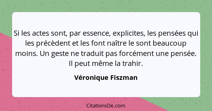 Si les actes sont, par essence, explicites, les pensées qui les précèdent et les font naître le sont beaucoup moins. Un geste ne t... - Véronique Fiszman