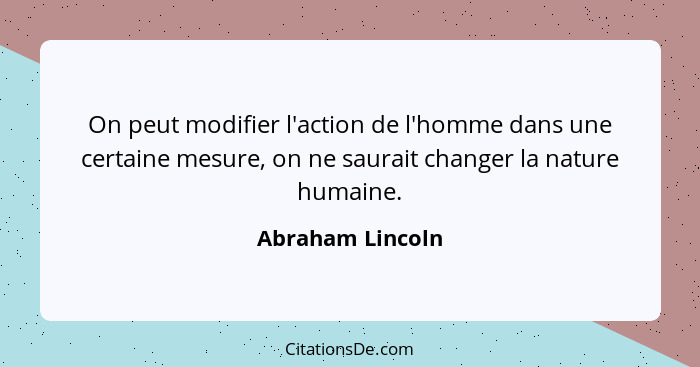 On peut modifier l'action de l'homme dans une certaine mesure, on ne saurait changer la nature humaine.... - Abraham Lincoln