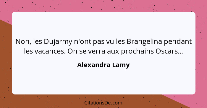 Non, les Dujarmy n'ont pas vu les Brangelina pendant les vacances. On se verra aux prochains Oscars...... - Alexandra Lamy