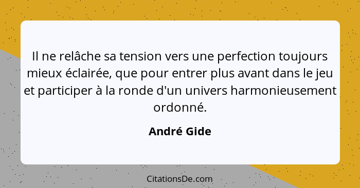 Il ne relâche sa tension vers une perfection toujours mieux éclairée, que pour entrer plus avant dans le jeu et participer à la ronde d'u... - André Gide