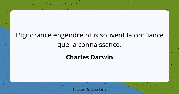 L'ignorance engendre plus souvent la confiance que la connaissance.... - Charles Darwin