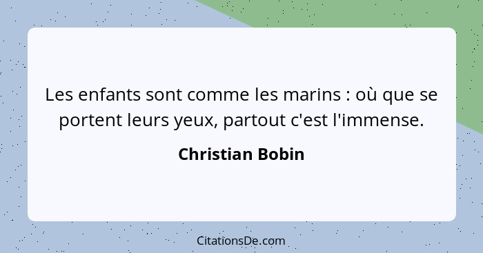 Les enfants sont comme les marins : où que se portent leurs yeux, partout c'est l'immense.... - Christian Bobin