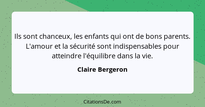 Ils sont chanceux, les enfants qui ont de bons parents. L'amour et la sécurité sont indispensables pour atteindre l'équilibre dans l... - Claire Bergeron