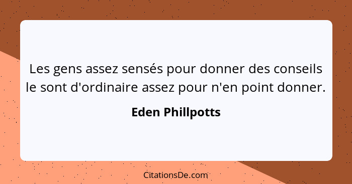 Les gens assez sensés pour donner des conseils le sont d'ordinaire assez pour n'en point donner.... - Eden Phillpotts