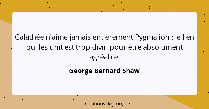 Galathée n'aime jamais entièrement Pygmalion : le lien qui les unit est trop divin pour être absolument agréable.... - George Bernard Shaw