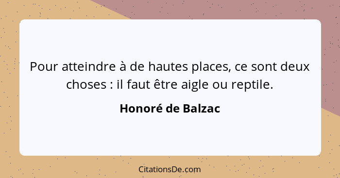 Pour atteindre à de hautes places, ce sont deux choses : il faut être aigle ou reptile.... - Honoré de Balzac