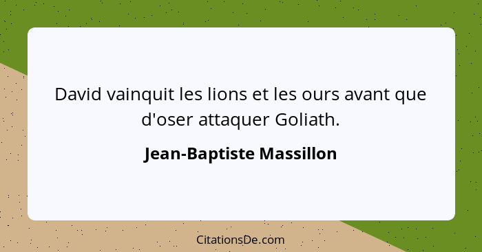 David vainquit les lions et les ours avant que d'oser attaquer Goliath.... - Jean-Baptiste Massillon
