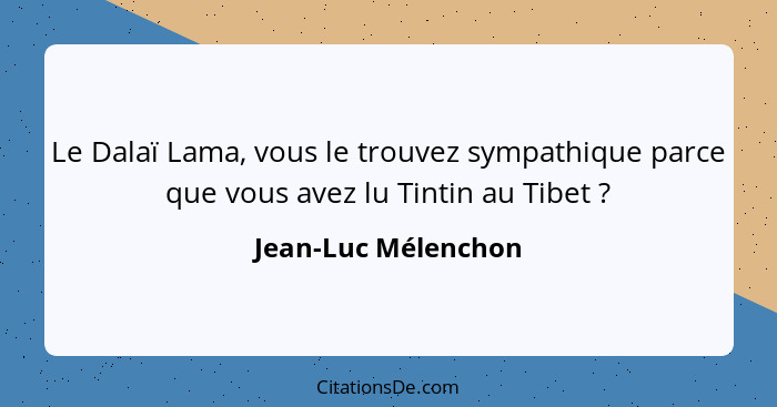 Le Dalaï Lama, vous le trouvez sympathique parce que vous avez lu Tintin au Tibet ?... - Jean-Luc Mélenchon