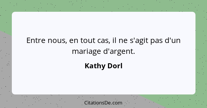 Entre nous, en tout cas, il ne s'agit pas d'un mariage d'argent.... - Kathy Dorl