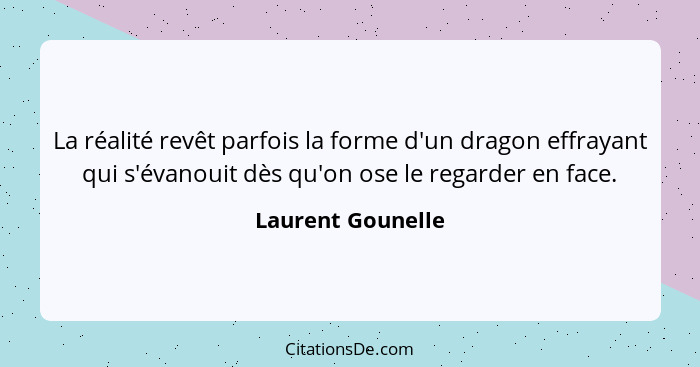 La réalité revêt parfois la forme d'un dragon effrayant qui s'évanouit dès qu'on ose le regarder en face.... - Laurent Gounelle