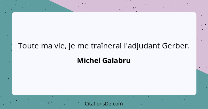 Toute ma vie, je me traînerai l'adjudant Gerber.... - Michel Galabru