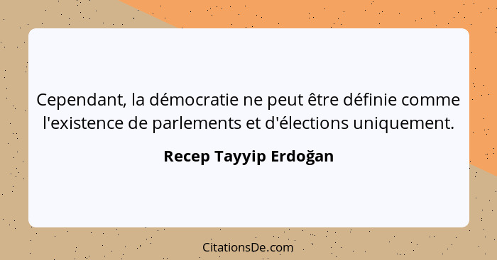 Cependant, la démocratie ne peut être définie comme l'existence de parlements et d'élections uniquement.... - Recep Tayyip Erdoğan