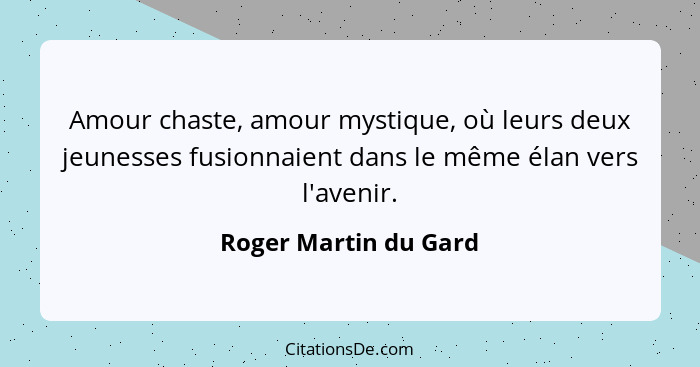 Amour chaste, amour mystique, où leurs deux jeunesses fusionnaient dans le même élan vers l'avenir.... - Roger Martin du Gard