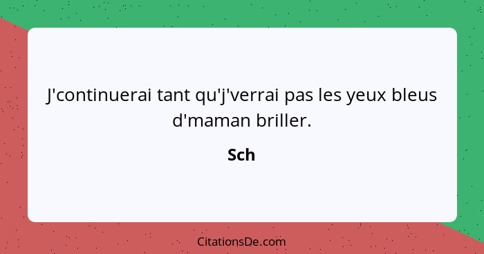 J'continuerai tant qu'j'verrai pas les yeux bleus d'maman briller.... - Sch