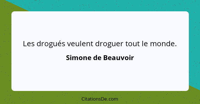 Les drogués veulent droguer tout le monde.... - Simone de Beauvoir