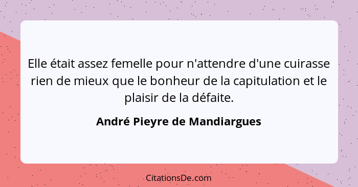 Elle était assez femelle pour n'attendre d'une cuirasse rien de mieux que le bonheur de la capitulation et le plaisir de... - André Pieyre de Mandiargues