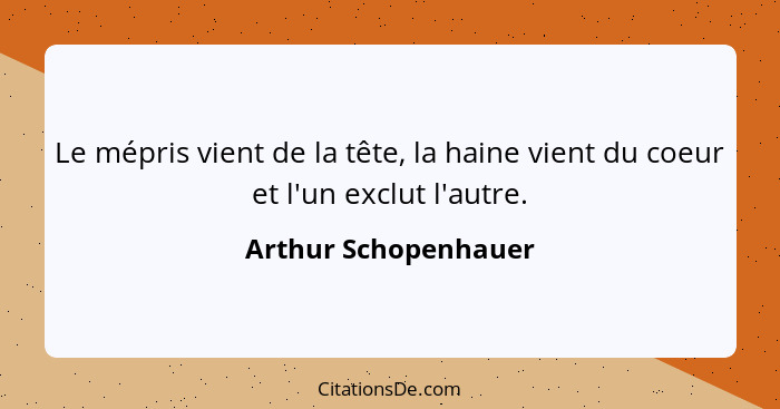 Le mépris vient de la tête, la haine vient du coeur et l'un exclut l'autre.... - Arthur Schopenhauer