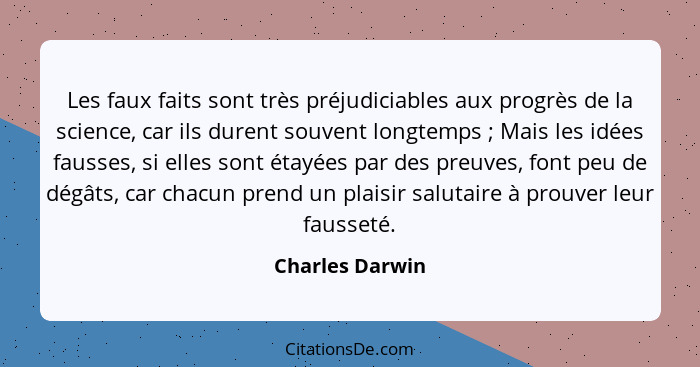 Les faux faits sont très préjudiciables aux progrès de la science, car ils durent souvent longtemps ; Mais les idées fausses, si... - Charles Darwin