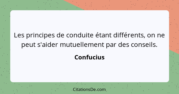 Les principes de conduite étant différents, on ne peut s'aider mutuellement par des conseils.... - Confucius