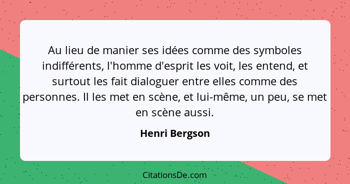 Au lieu de manier ses idées comme des symboles indifférents, l'homme d'esprit les voit, les entend, et surtout les fait dialoguer entr... - Henri Bergson
