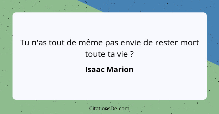 Tu n'as tout de même pas envie de rester mort toute ta vie ?... - Isaac Marion