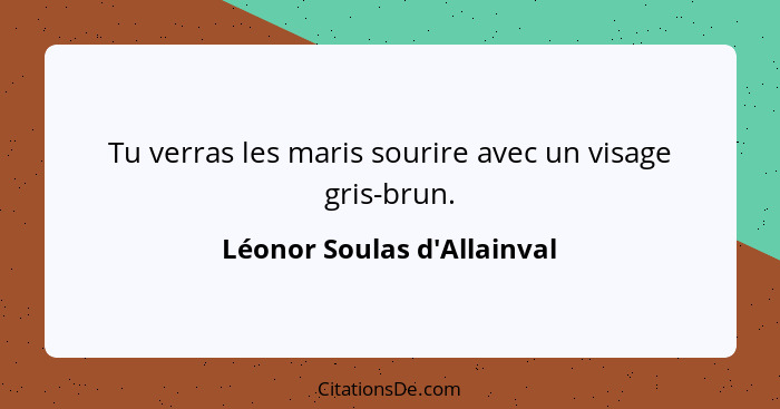 Tu verras les maris sourire avec un visage gris-brun.... - Léonor Soulas d'Allainval