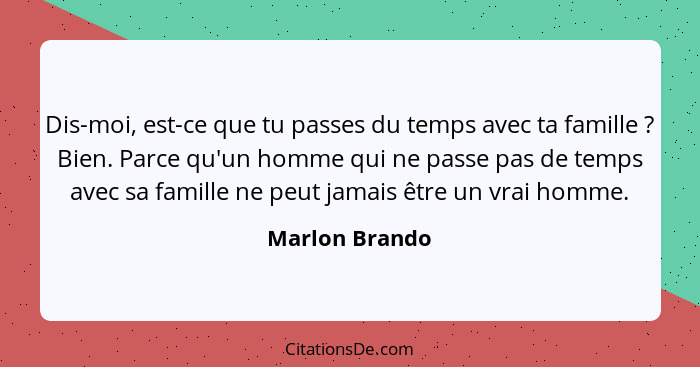 Dis-moi, est-ce que tu passes du temps avec ta famille ? Bien. Parce qu'un homme qui ne passe pas de temps avec sa famille ne peu... - Marlon Brando