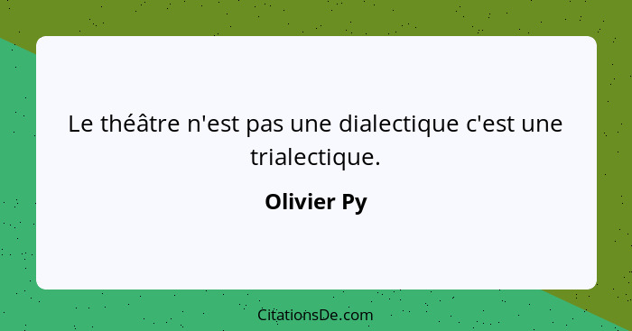 Le théâtre n'est pas une dialectique c'est une trialectique.... - Olivier Py