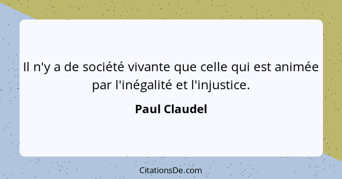 Il n'y a de société vivante que celle qui est animée par l'inégalité et l'injustice.... - Paul Claudel