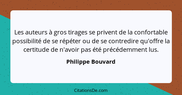 Les auteurs à gros tirages se privent de la confortable possibilité de se répéter ou de se contredire qu'offre la certitude de n'av... - Philippe Bouvard