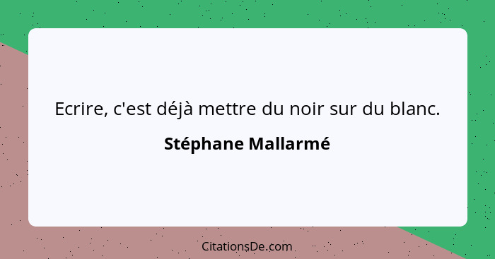 Ecrire, c'est déjà mettre du noir sur du blanc.... - Stéphane Mallarmé