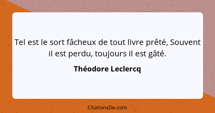 Tel est le sort fâcheux de tout livre prêté, Souvent il est perdu, toujours il est gâté.... - Théodore Leclercq