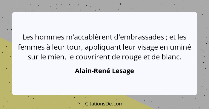 Les hommes m'accablèrent d'embrassades ; et les femmes à leur tour, appliquant leur visage enluminé sur le mien, le couvriren... - Alain-René Lesage