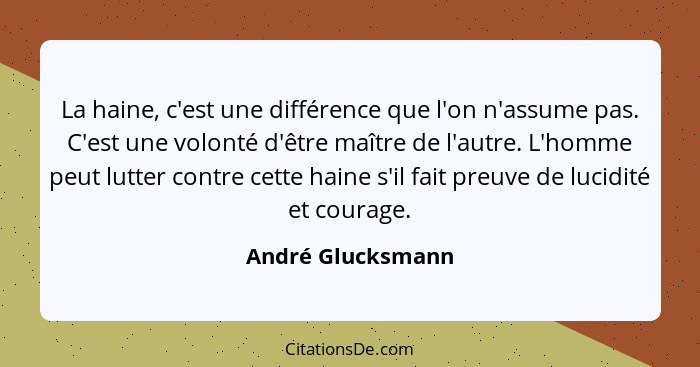 La haine, c'est une différence que l'on n'assume pas. C'est une volonté d'être maître de l'autre. L'homme peut lutter contre cette... - André Glucksmann