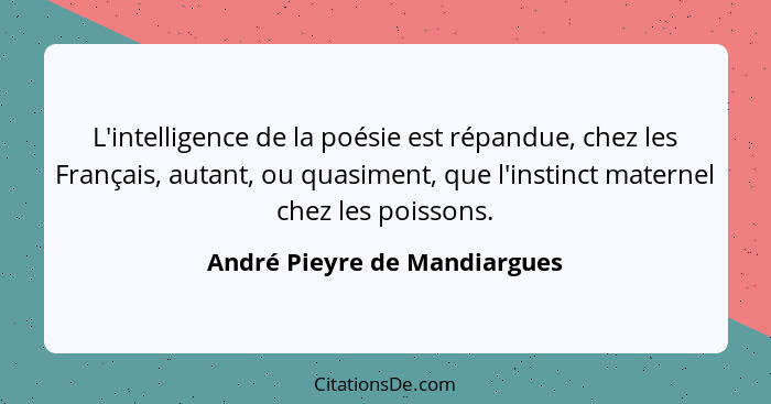 L'intelligence de la poésie est répandue, chez les Français, autant, ou quasiment, que l'instinct maternel chez les pois... - André Pieyre de Mandiargues