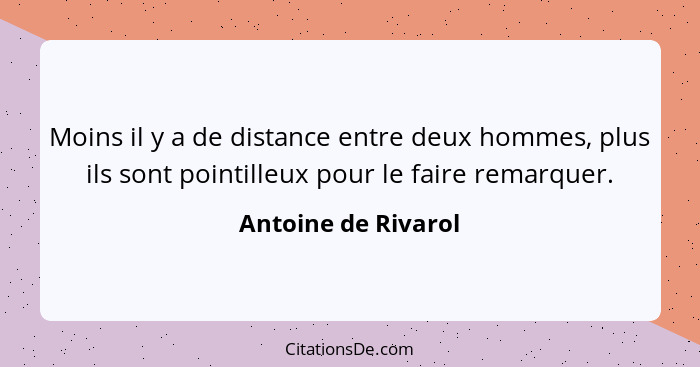 Moins il y a de distance entre deux hommes, plus ils sont pointilleux pour le faire remarquer.... - Antoine de Rivarol