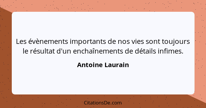 Les évènements importants de nos vies sont toujours le résultat d'un enchaînements de détails infimes.... - Antoine Laurain
