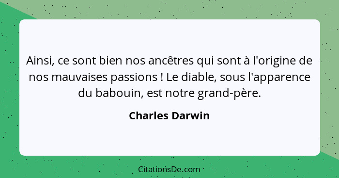 Ainsi, ce sont bien nos ancêtres qui sont à l'origine de nos mauvaises passions ! Le diable, sous l'apparence du babouin, est no... - Charles Darwin