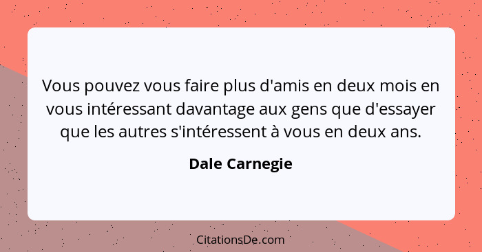 Vous pouvez vous faire plus d'amis en deux mois en vous intéressant davantage aux gens que d'essayer que les autres s'intéressent à vo... - Dale Carnegie