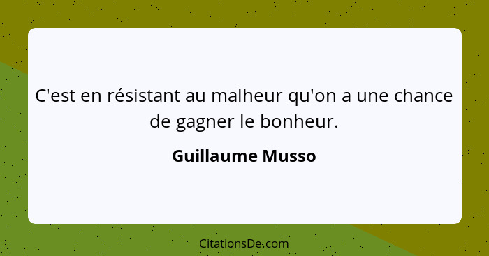 C'est en résistant au malheur qu'on a une chance de gagner le bonheur.... - Guillaume Musso