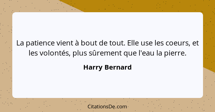 La patience vient à bout de tout. Elle use les coeurs, et les volontés, plus sûrement que l'eau la pierre.... - Harry Bernard